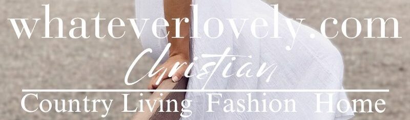 whateverlovely.com Christian homemaking country living fashion blog